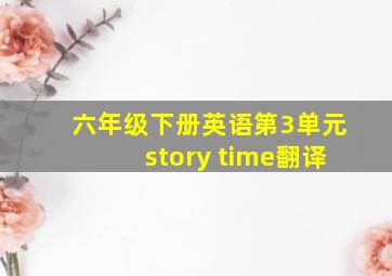 六年级下册英语第3单元story time翻译